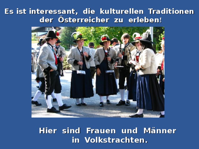 Es ist interessant, die  kulturellen  Traditionen der Österreicher zu erleben ! Hier sind Frauen und Männer   in  Volkstrachten.