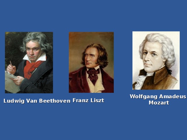 Wolfgang Amadeus Mozart Franz Liszt Ludwig Van Beethoven