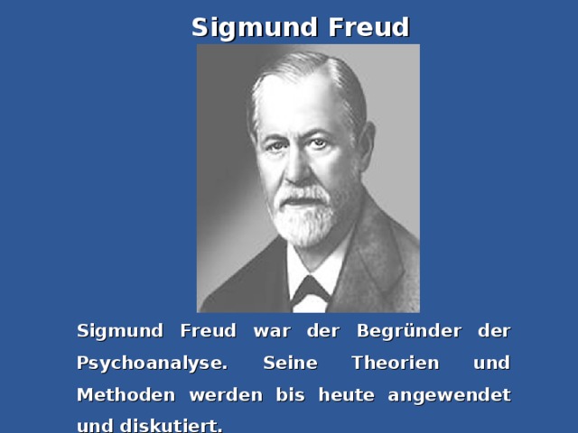 Sigmund Freud Sigmund Freud war der Begründer der Psychoanalyse. Seine Theorien und Methoden werden bis heute angewendet und diskutiert.