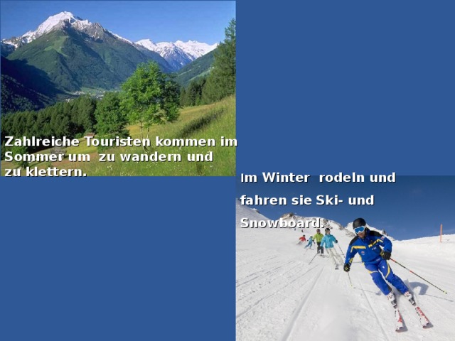 Zahlreiche Touristen kommen im Sommer um  zu wandern und zu klettern. I m Winter rodeln und fahren sie Ski- und Snowboard.
