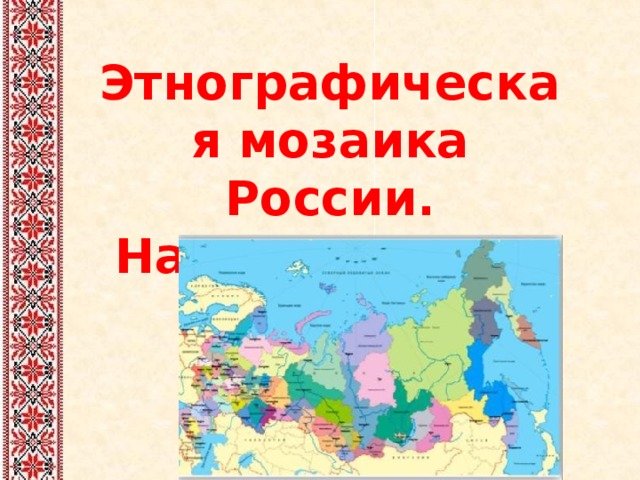 Этнографическая мозаика России. Народы России  