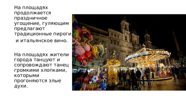 На площадях продолжается праздничное угощение, гуляющим предлагают традиционные пироги:  и итальянское вино. На площадях жители города танцуют и сопровождают танец громкими хлопками, которыми прогоняются злые духи. 