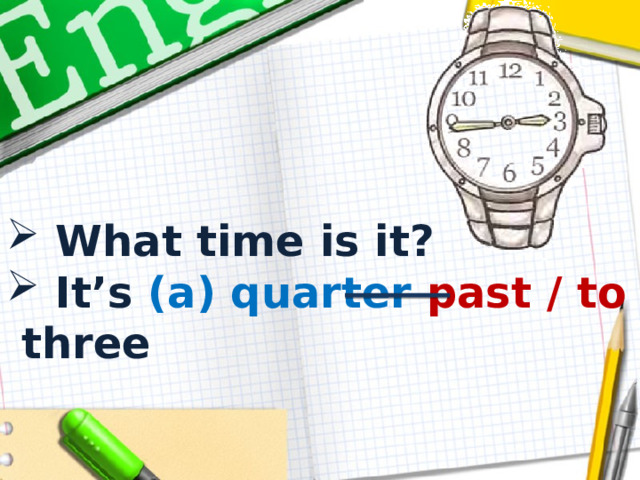  What time is it?  It’s (a) quarter  past / to three 