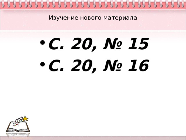  Изучение нового материала   С. 20, № 15 С. 20, № 16 