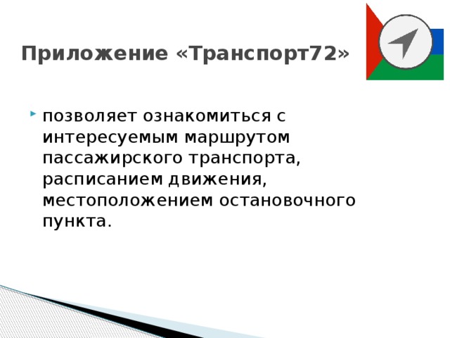 Приложение «Транспорт72»  позволяет ознакомиться с интересуемым маршрутом пассажирского транспорта, расписанием движения, местоположением остановочного пункта.   
