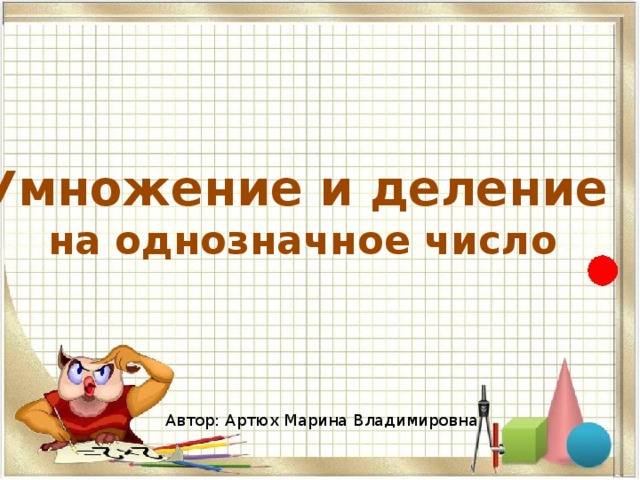 Умножение и деление на однозначное число Автор: Артюх Марина Владимировна 