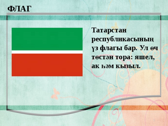 ФЛАГ Татарстан республикасының үз флагы бар. Ул өч төстән тора: яшел, ак һәм кызыл.  