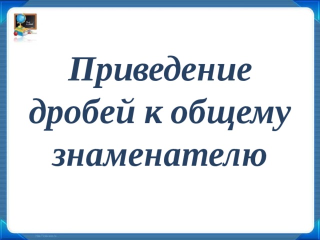 Приведение дробей к общему знаменателю