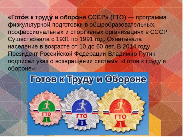 «Гото́в к труду́ и оборо́не СССР» (ГТО)  — программа физкультурной подготовки в общеобразовательных, профессиональных и спортивных организациях в СССР. Существовала с 1931 по 1991 год. Охватывала население в возрасте от 10 до 60 лет. В 2014 году Президент Российской Федерации Владимир Путин подписал указ о возвращении системы «Готов к труду и обороне». 