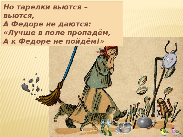 Но тарелки вьются – вьются, А Федоре не даются: «Лучше в поле пропадём, А к Федоре не пойдём!» 