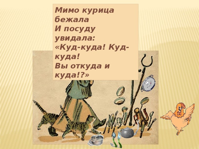 Мимо курица бежала И посуду увидала: «Куд-куда! Куд-куда! Вы откуда и куда!?» 