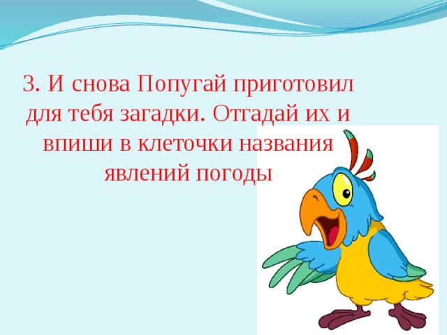 3. И снова Попугай приготовил для тебя загадки. Отгадай их и впиши в клеточки названия явлений погоды 