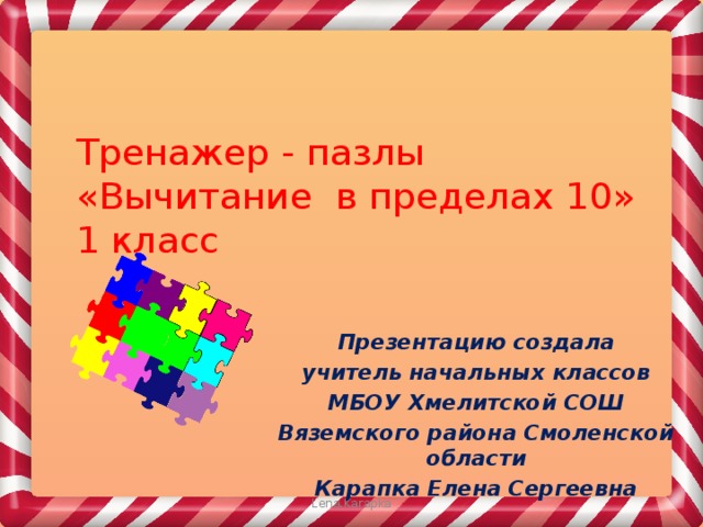 Тренажер - пазлы  «Вычитание в пределах 10»  1 класс Презентацию создала учитель начальных классов МБОУ Хмелитской СОШ Вяземского района Смоленской области Карапка Елена Сергеевна Lena.Karapka 