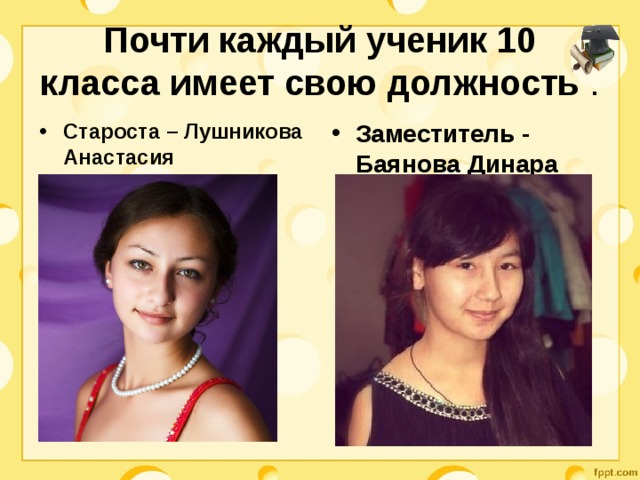 Почти каждый ученик 10 класса имеет свою должность . Староста – Лушникова Анастасия  Заместитель - Баянова Динара 