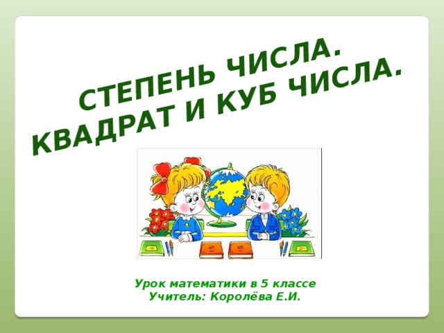 Степень числа. Квадрат и куб числа. Урок математики в 5 классе Учитель: Королёва Е.И.