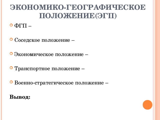 ЭКОНОМИКО-ГЕОГРАФИЧЕСКОЕ ПОЛОЖЕНИЕ(ЭГП) ФГП –  Соседское положение –  Экономическое положение –  Транспортное положение –  Военно-стратегическое положение –  Вывод: