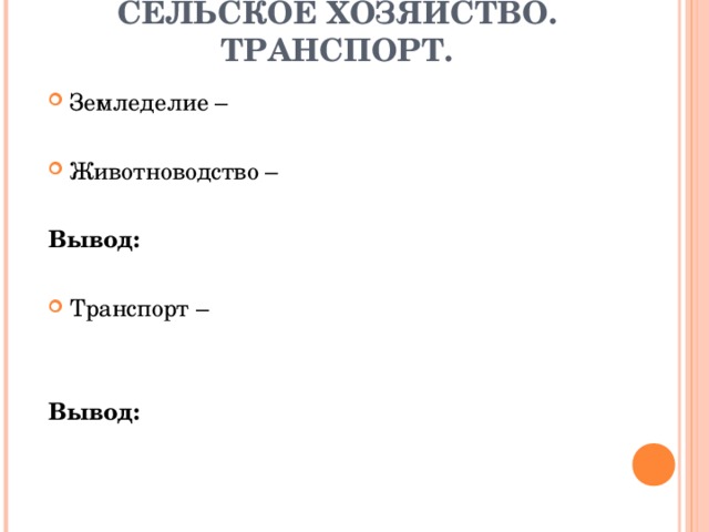 СЕЛЬСКОЕ ХОЗЯЙСТВО. ТРАНСПОРТ. Земледелие –  Животноводство –  Вывод: Транспорт –   Вывод: