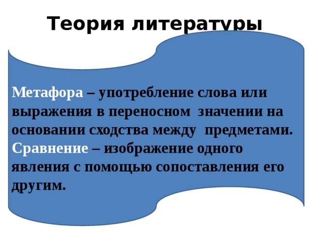 Теория литературы  Метафора – употребление слова или выражения в переносном значении на основании сходства между предметами. Сравнение – изображение одного явления с помощью сопоставления его другим. 