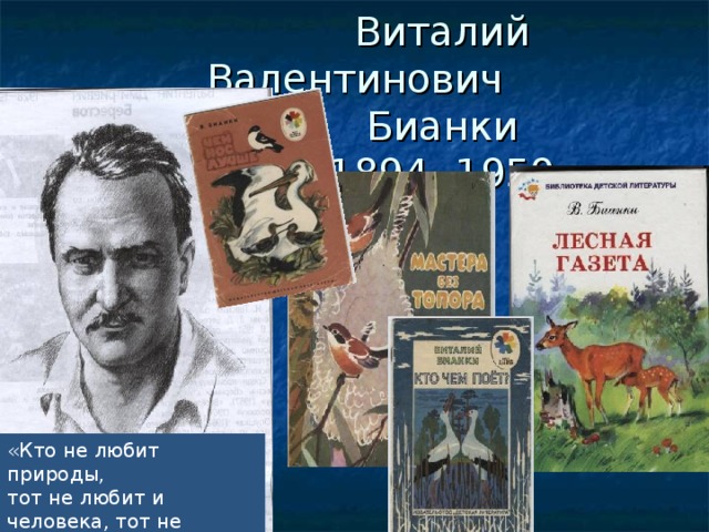  Виталий Валентинович  Бианки  1894- 1959 «Кто не любит природы, тот не любит и человека, тот не гражданин». 