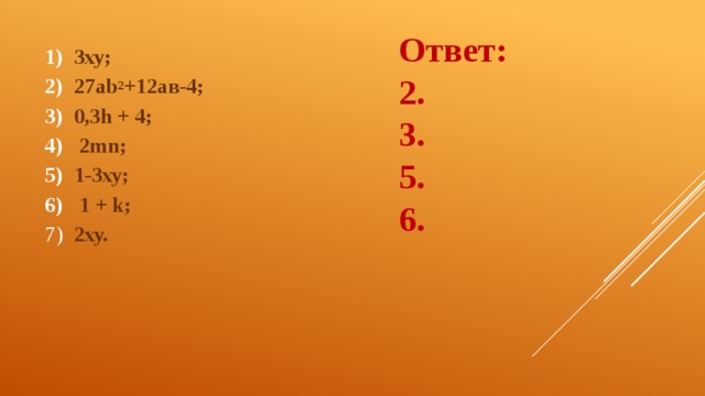 Ответ: 2. 3. 5. 6.  3ху;   27ab 2 +12ав-4;  0,3h + 4;  2mn;  1-3ху;  1 + k;  2ху. 