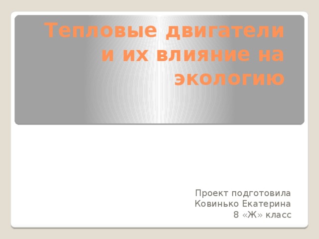 Тепловые двигатели и их влияние на экологию Проект подготовила  Ковинько Екатерина 8 «Ж» класс 