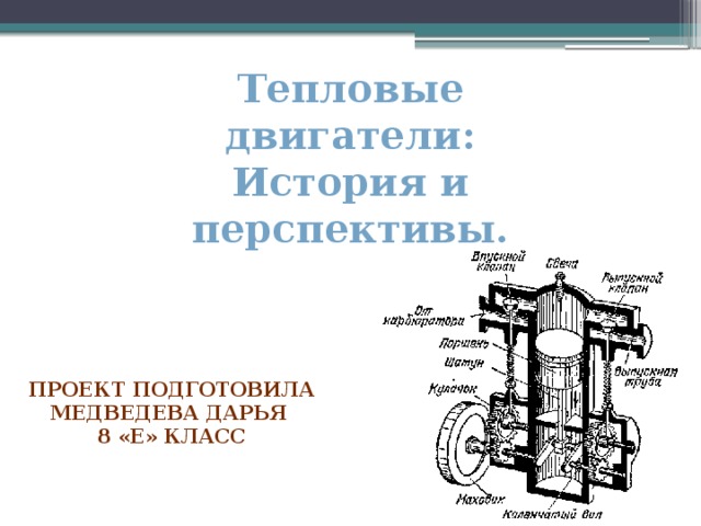 Тепловые двигатели: История и перспективы. Проект подготовила Медведева Дарья 8 «Е» класс 