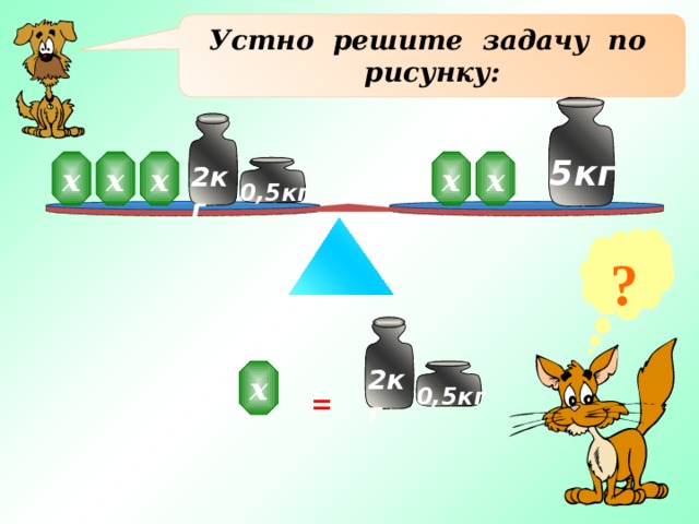Устно решите задачу по рисунку: 5кг х х х х х 2кг 0,5кг ? 2кг х = 0,5кг 13