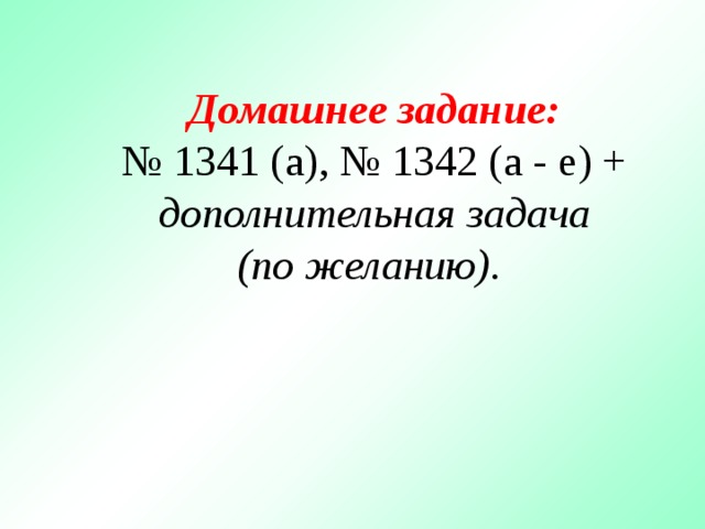 Домашнее задание: № 1341 (а), № 1342 (а - е) + дополнительная задача (по желанию). 13