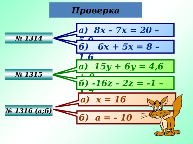 Проверка а) 8х – 7х = 20 – 5,9 № 1314 б)  6х + 5х = 8 – 1,6 а) 15у + 6у = 4,6 + 8 № 1315 б) -16z – 2z = -1 – 1,7 а) х = 16 № 1316 (а;б) б) а = - 10