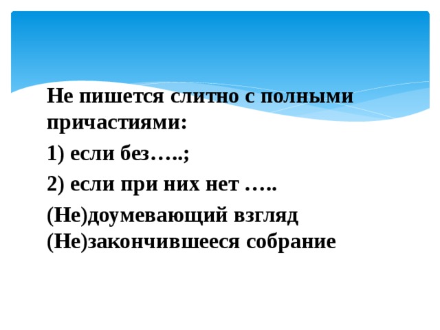 Не пишется слитно с полными причастиями: 1) если без…..; 2) если при них нет ….. (Не)доумевающий взгляд (Не)закончившееся собрание 