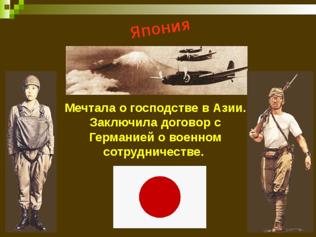 Япония Мечтала о господстве в Азии. Заключила договор с Германией о военном сотрудничестве. 
