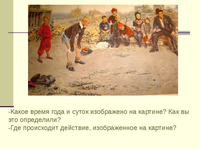 -Какое время года и суток изображено на картине? Как вы это определили? -Где происходит действие, изображенное на картине? 