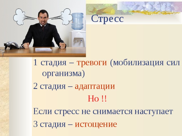 Стресс 1 стадия – тревоги (мобилизация сил организма) 2 стадия – адаптации  Но !! Если стресс не снимается наступает 3 стадия – истощение