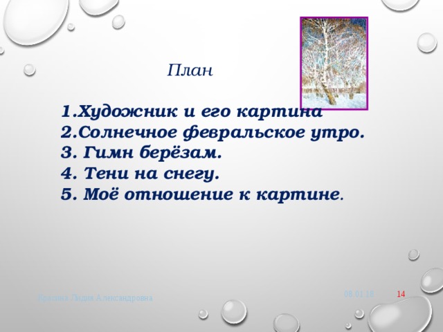  План  Художник и его картина Солнечное февральское утро. 3. Гимн берёзам. 4. Тени на снегу. 5. Моё отношение к картине .   08.01.18 8 Красина Лидия Александровна 