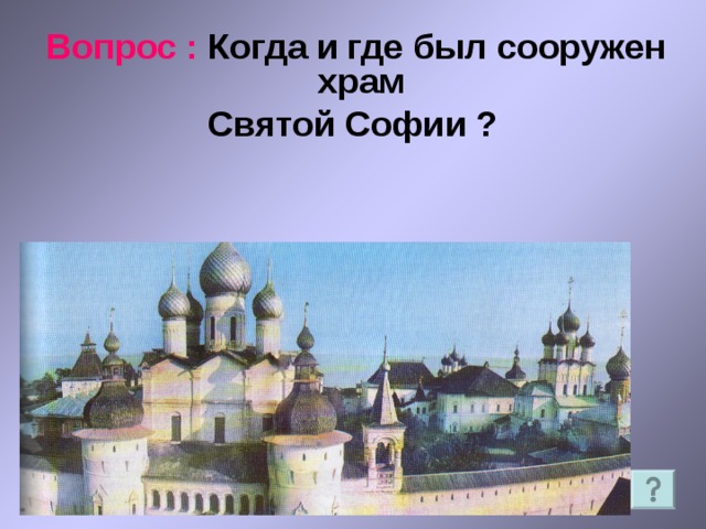  Вопрос : Когда и где был сооружен храм Святой Софии ?  