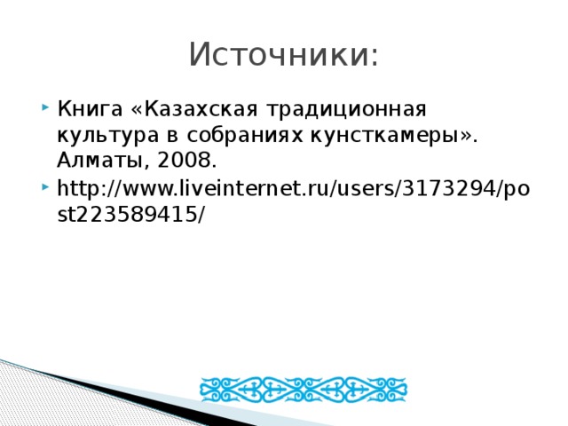 Источники: Книга «Казахская традиционная культура в собраниях кунсткамеры». Алматы, 2008.   http://www.liveinternet.ru/users/3173294/post223589415/         