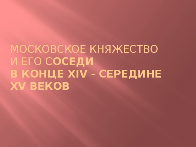 Московское княжество  и его с оседи  в конце XIV - середине  XV веков