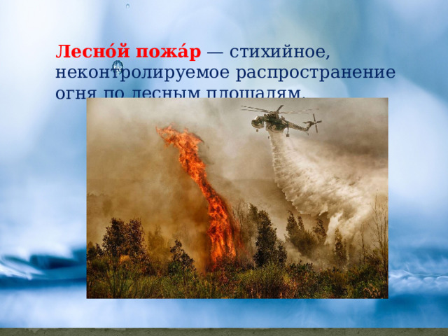 Лесно́й пожа́р   — стихийное, неконтролируемое распространение огня по лесным площадям. 