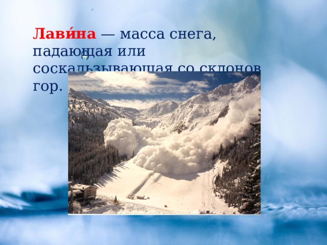Лави́на  — масса снега, падающая или соскальзывающая со склонов гор. 