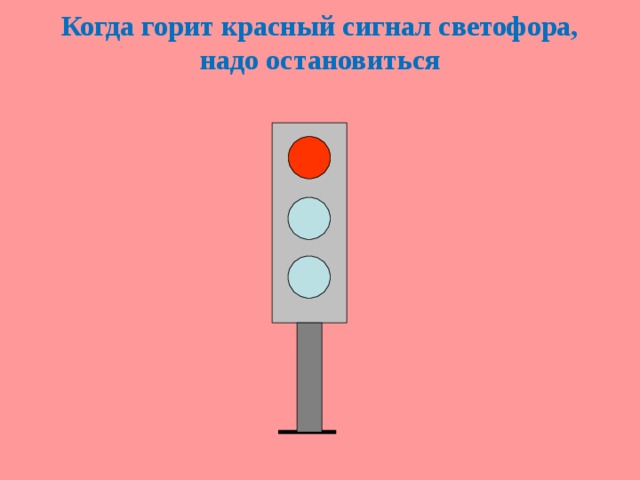 Когда горит красный сигнал светофора, надо остановиться 