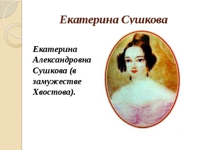 Екатерина Сушкова Екатерина Александровна Сушкова (в замужестве Хвостова). 