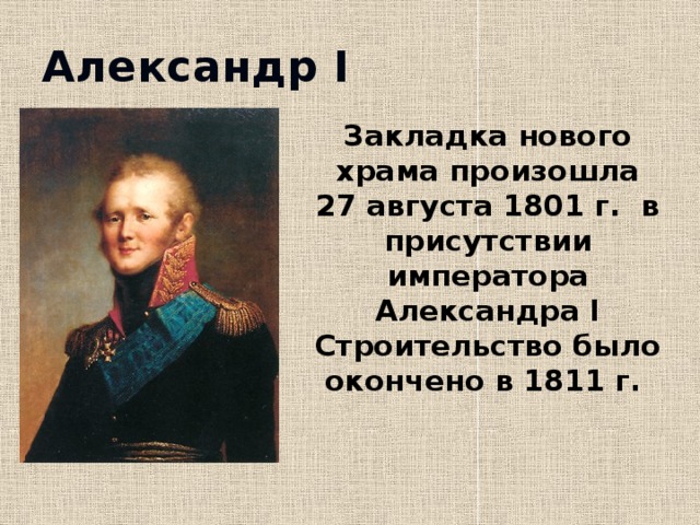 Александр I Закладка нового храма произошла 27 августа 1801 г. в присутствии императора Александра I Строительство было окончено в 1811 г. 