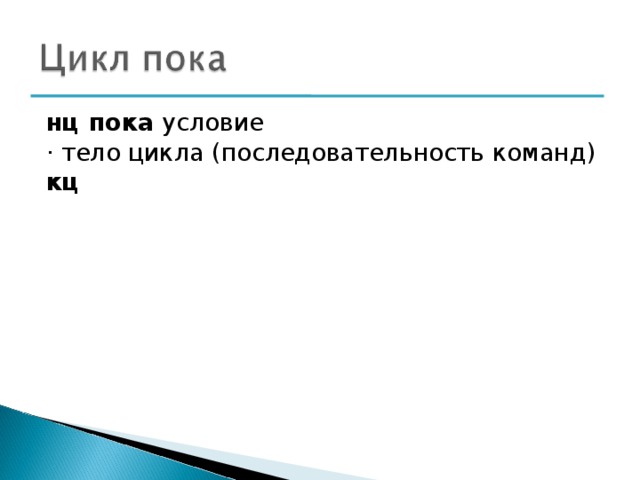 нц пока условие · тело цикла (последовательность команд) кц  
