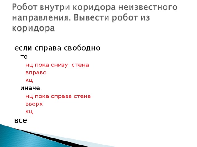 если справа свободно то то нц пока снизу стена вправо кц нц пока снизу стена вправо кц нц пока снизу стена вправо кц иначе иначе нц пока справа стена вверх кц нц пока справа стена вверх кц нц пока справа стена вверх кц все 