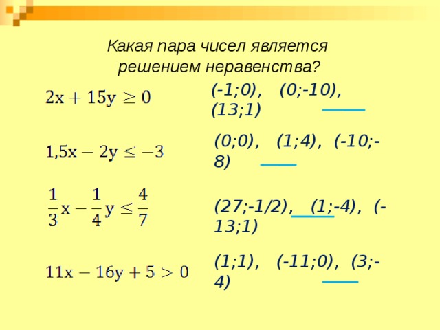 Какая пара чисел является  решением неравенства? (-1;0), (0;-10), (13;1) (0;0), (1;4), (-10;-8) (27;-1/2), (1;-4), (-13;1) (1;1), (-11;0), (3;-4) 