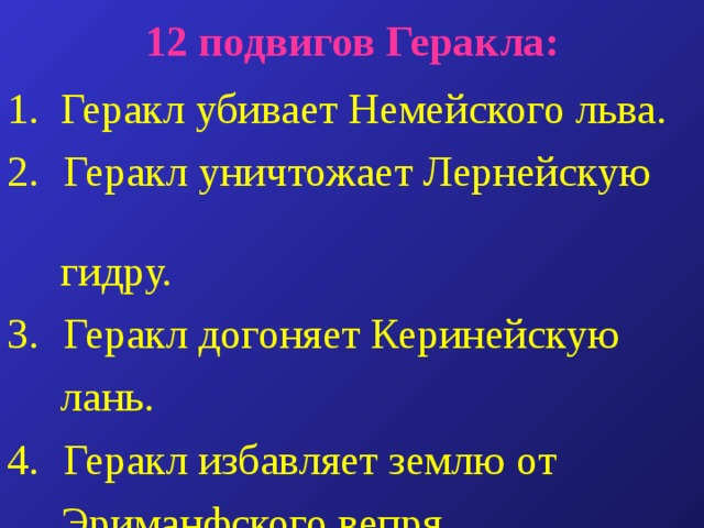 12 подвигов Геракла: 1. Геракл убивает Немейского льва.  Геракл уничтожает Лернейскую  гидру.  Геракл догоняет Керинейскую  лань.  Геракл избавляет землю от  Эриманфского вепря. 