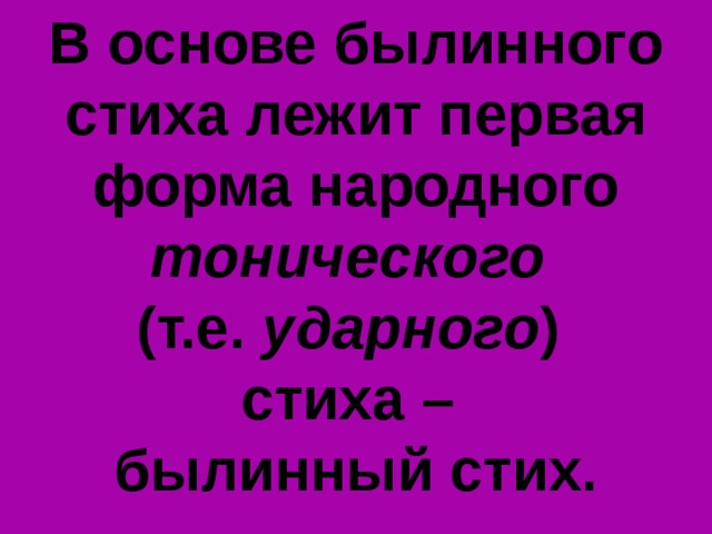 В основе былинного стиха лежит первая форма народного тонического (т.е. ударного ) стиха – былинный стих. 
