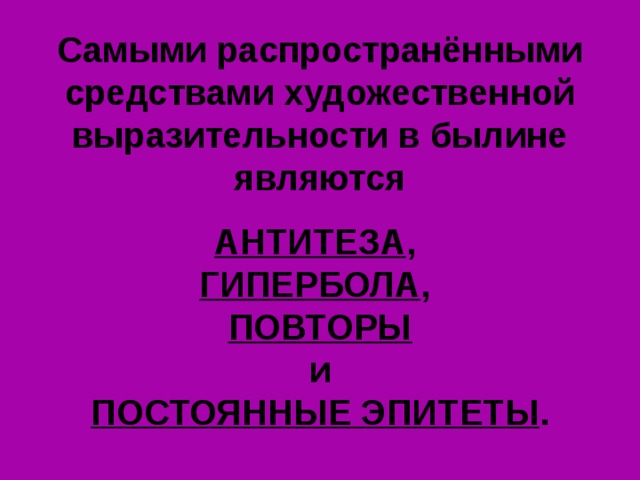 Самыми распространёнными средствами художественной выразительности в былине являются  АНТИТЕЗА , ГИПЕРБОЛА , ПОВТОРЫ и ПОСТОЯННЫЕ ЭПИТЕТЫ . 