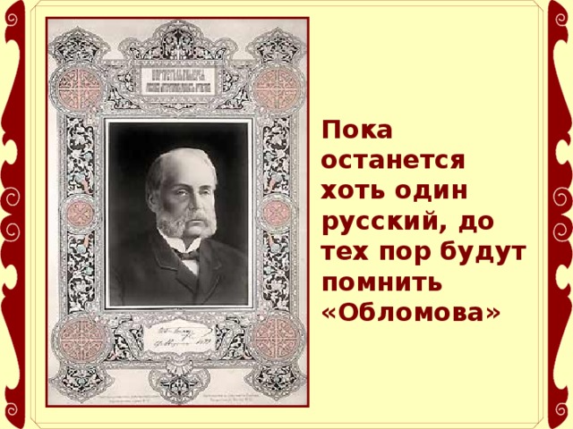 Пока останется хоть один русский, до тех пор будут помнить «Обломова»    И.С.Тургенев 