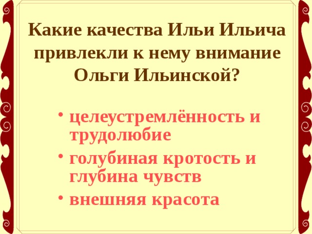 Какие качества Ильи Ильича привлекли к нему внимание Ольги Ильинской? целеустремлённость и трудолюбие голубиная кротость и глубина чувств внешняя красота 